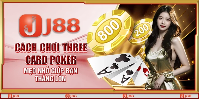 Cách chơi Three Card Poker – Mẹo nhỏ giúp bạn thắng lớn