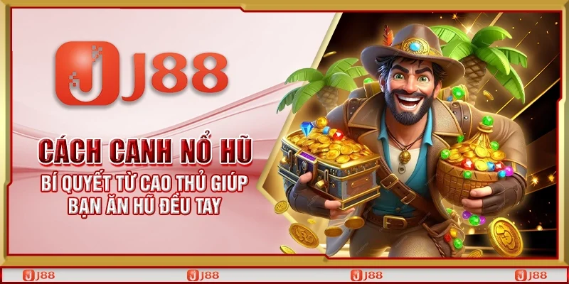 Cách canh nổ hũ – Bí quyết từ cao thủ giúp bạn ăn hũ đều tay