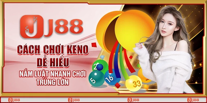 Cách chơi Keno dễ hiểu – Nắm luật nhanh chơi trúng lớn