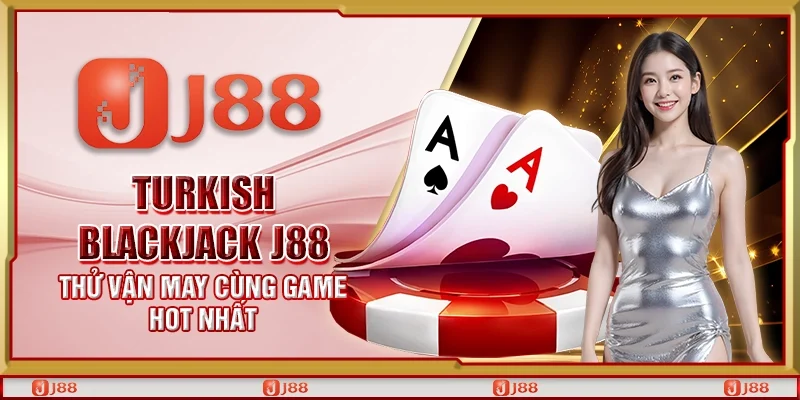 Turkish blackjack J88 - Thử vận may cùng game hot nhất