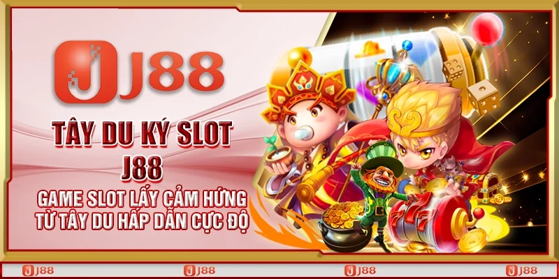 Tây Du Ký Slot J88 – Game slot lấy cảm hứng từ Tây Du hấp dẫn cực độ
