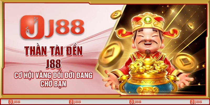 Thần tài đến J88 - Cơ hội vàng đổi đời đang chờ bạn