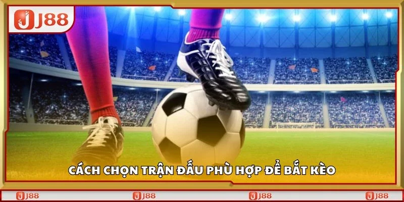 Cách chọn trận đấu phù hợp để bắt kèo