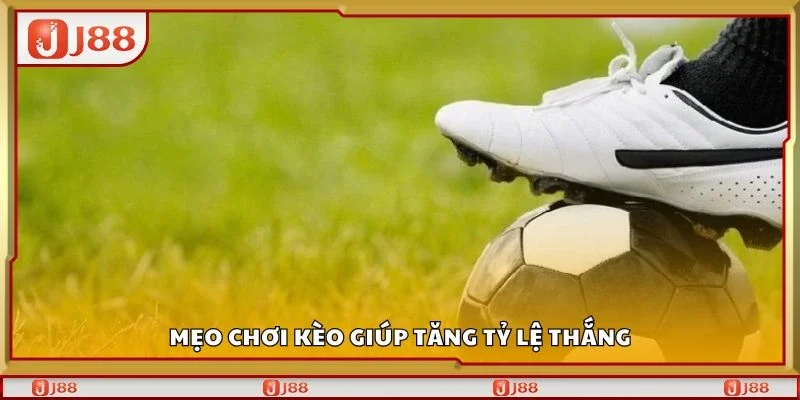 Mẹo chơi kèo giúp tăng tỷ lệ thắng